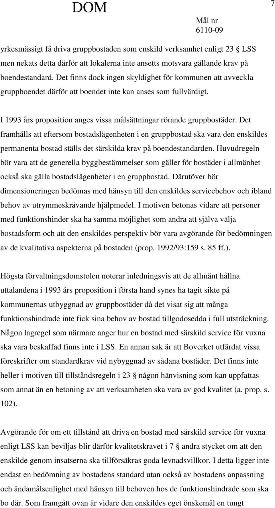 Det framhålls att eftersom bostadslägenheten i en gruppbostad ska vara den enskildes permanenta bostad ställs det särskilda krav på boendestandarden.