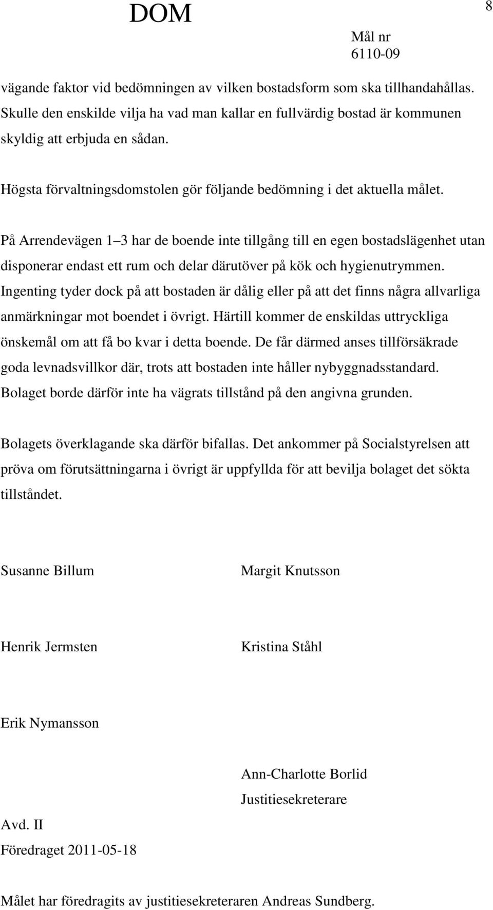 På Arrendevägen 1 3 har de boende inte tillgång till en egen bostadslägenhet utan disponerar endast ett rum och delar därutöver på kök och hygienutrymmen.