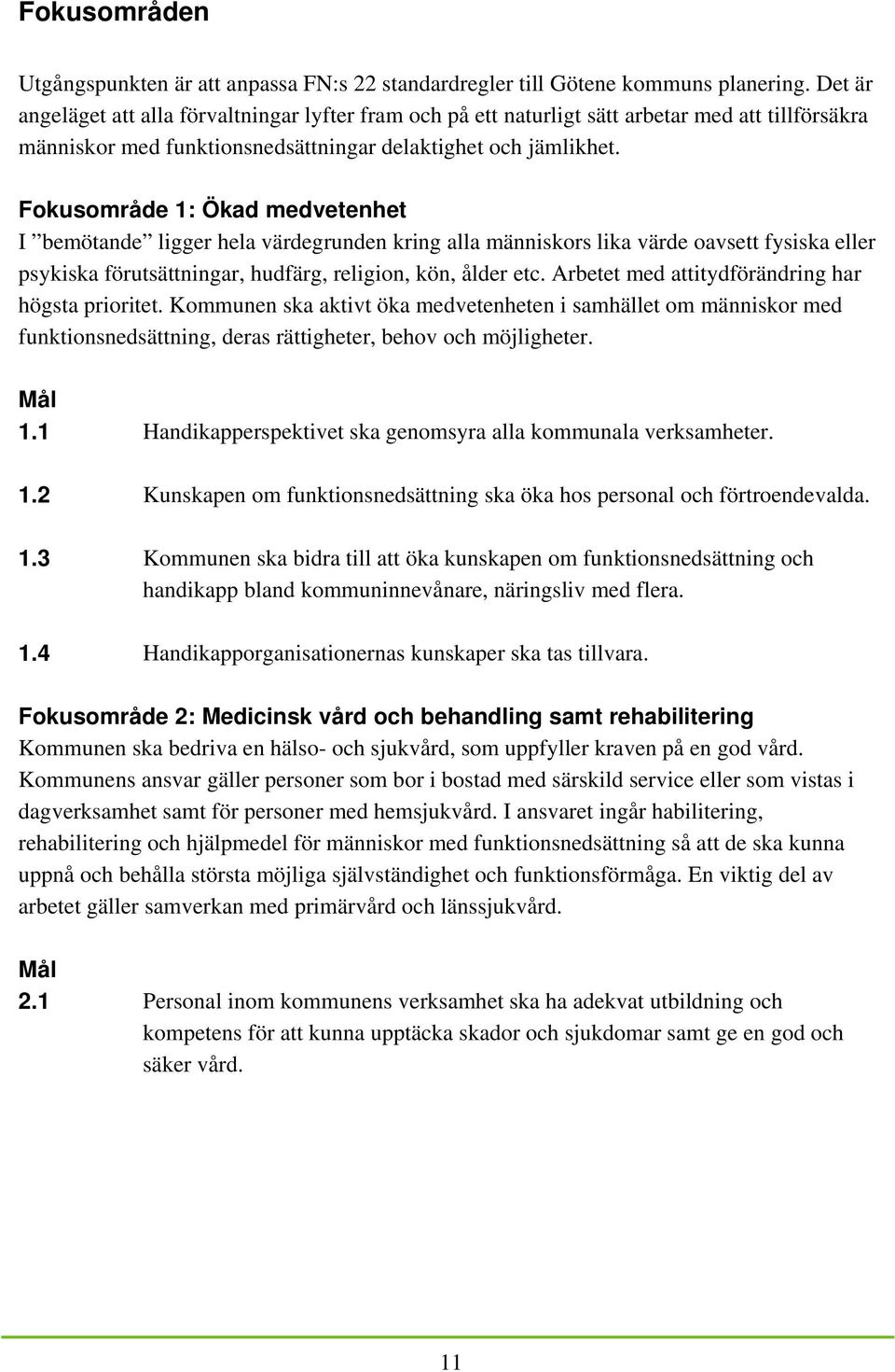 Fokusområde 1: Ökad medvetenhet I bemötande ligger hela värdegrunden kring alla människors lika värde oavsett fysiska eller psykiska förutsättningar, hudfärg, religion, kön, ålder etc.