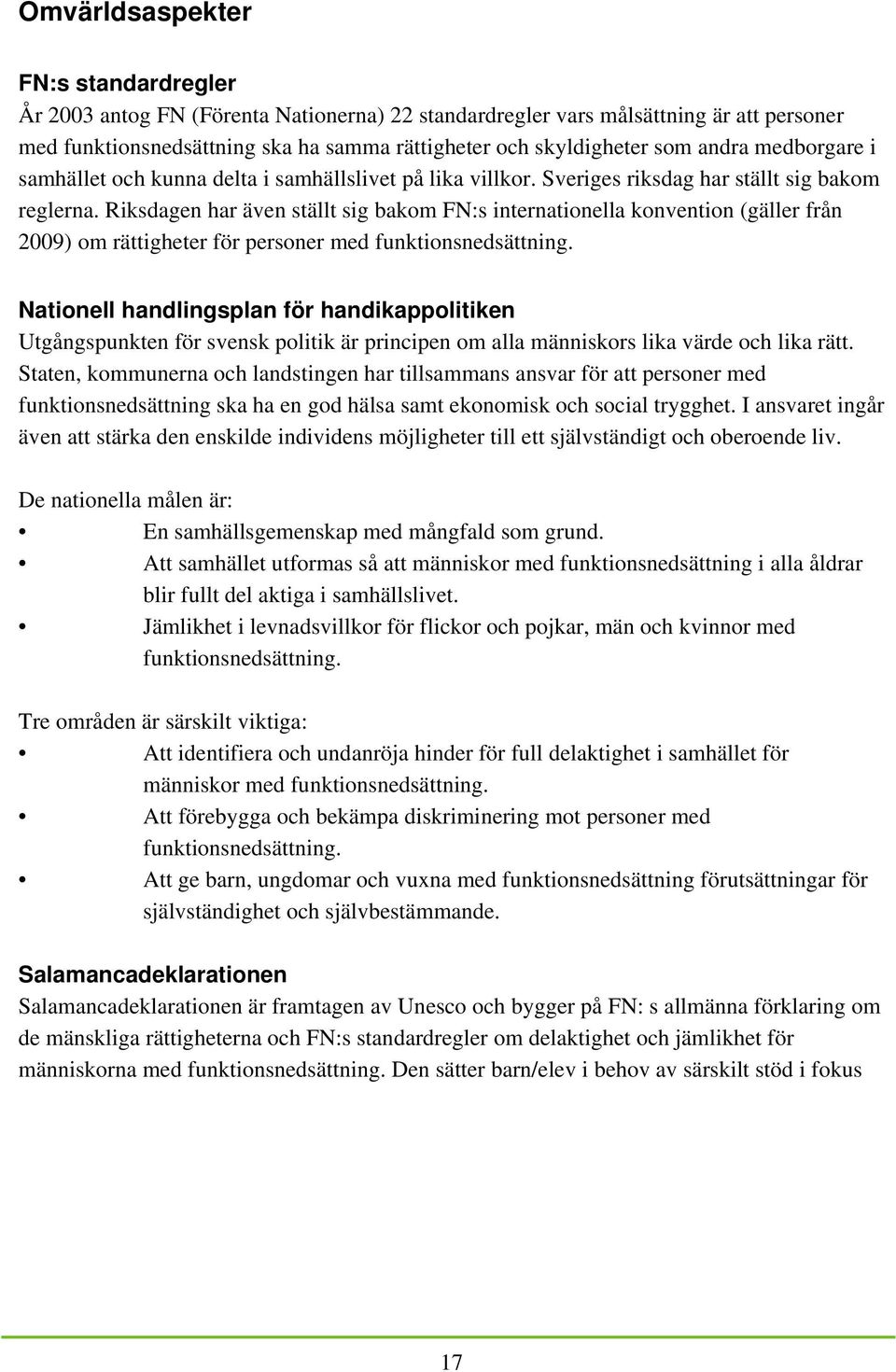 Riksdagen har även ställt sig bakom FN:s internationella konvention (gäller från 2009) om rättigheter för personer med funktionsnedsättning.