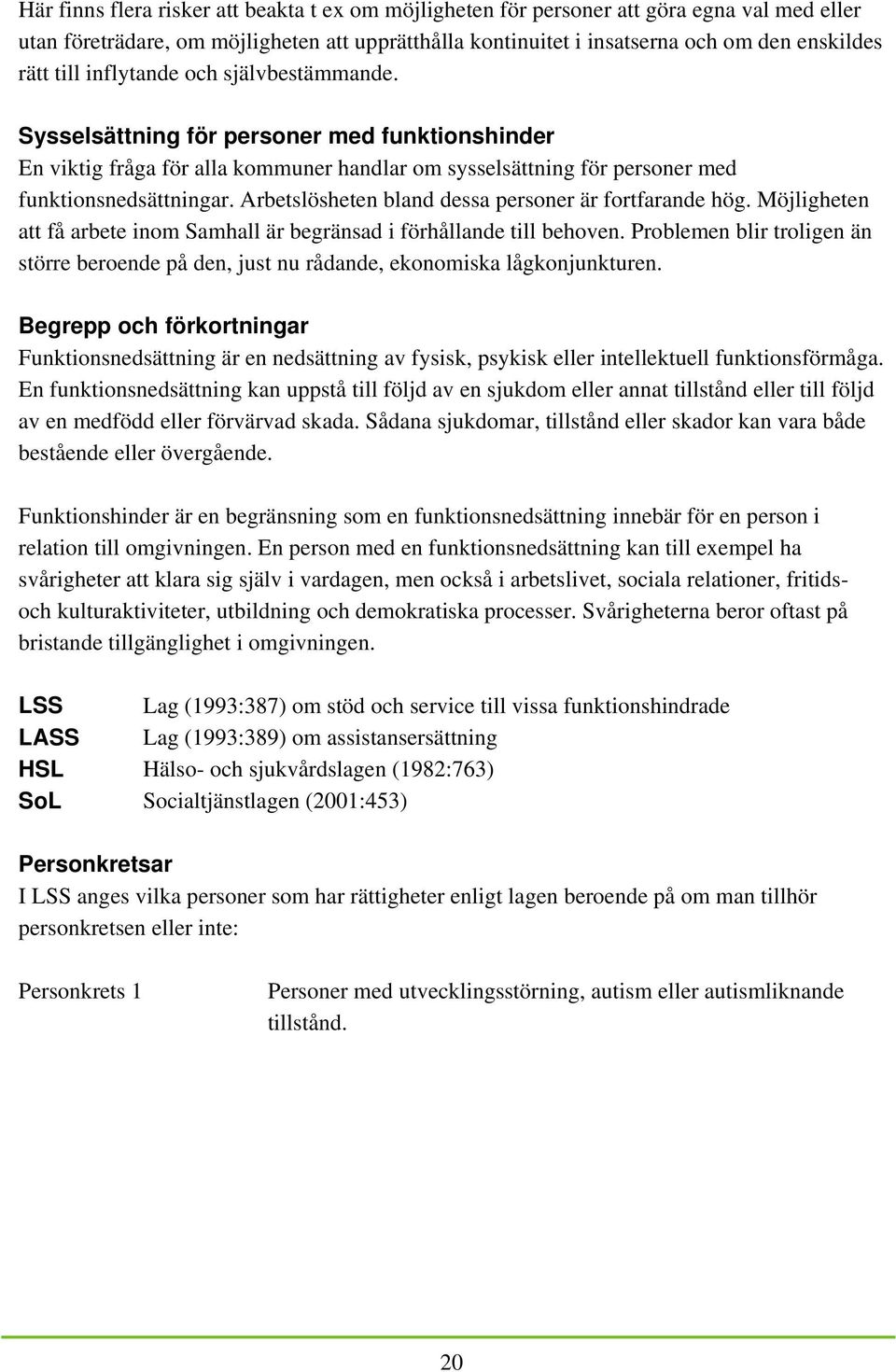 Arbetslösheten bland dessa personer är fortfarande hög. Möjligheten att få arbete inom Samhall är begränsad i förhållande till behoven.