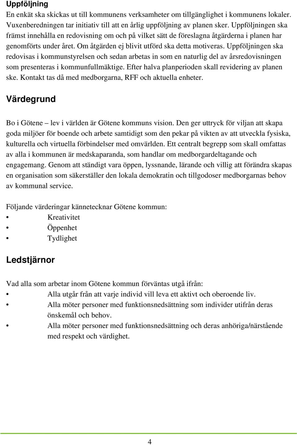 Uppföljningen ska redovisas i kommunstyrelsen och sedan arbetas in som en naturlig del av årsredovisningen som presenteras i kommunfullmäktige. Efter halva planperioden skall revidering av planen ske.