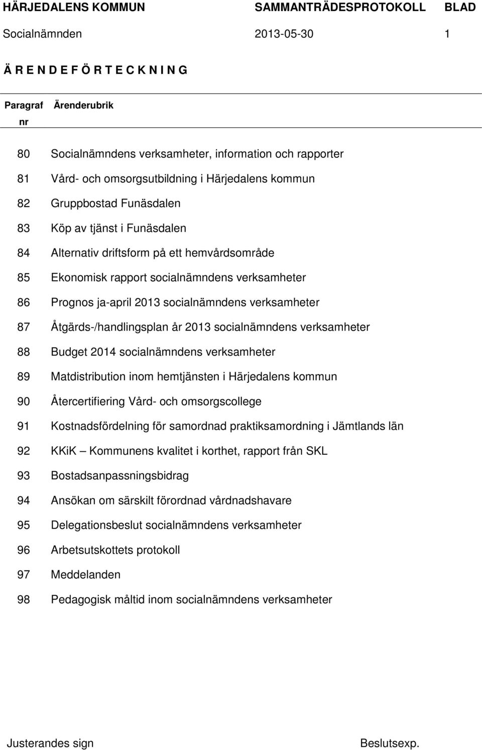 verksamheter 87 Åtgärds-/handlingsplan år 2013 socialnämndens verksamheter 88 Budget 2014 socialnämndens verksamheter 89 Matdistribution inom hemtjänsten i Härjedalens kommun 90 Återcertifiering