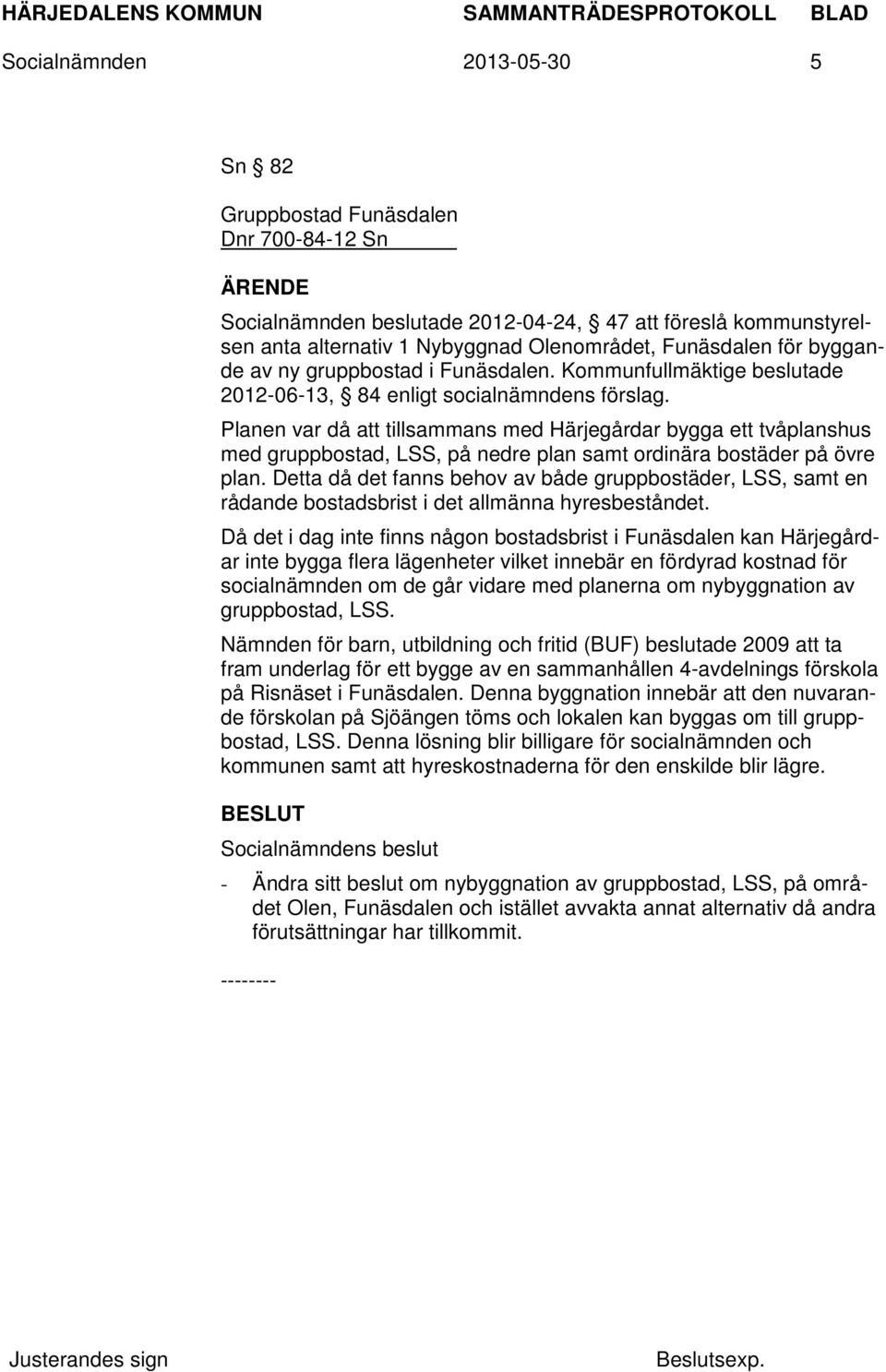 Planen var då att tillsammans med Härjegårdar bygga ett tvåplanshus med gruppbostad, LSS, på nedre plan samt ordinära bostäder på övre plan.