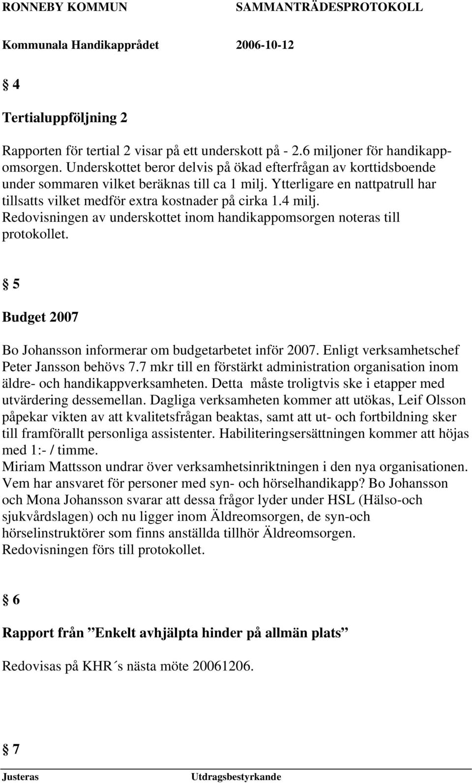 Redovisningen av underskottet inom handikappomsorgen noteras till protokollet. 5 Budget 2007 Bo Johansson informerar om budgetarbetet inför 2007. Enligt verksamhetschef Peter Jansson behövs 7.