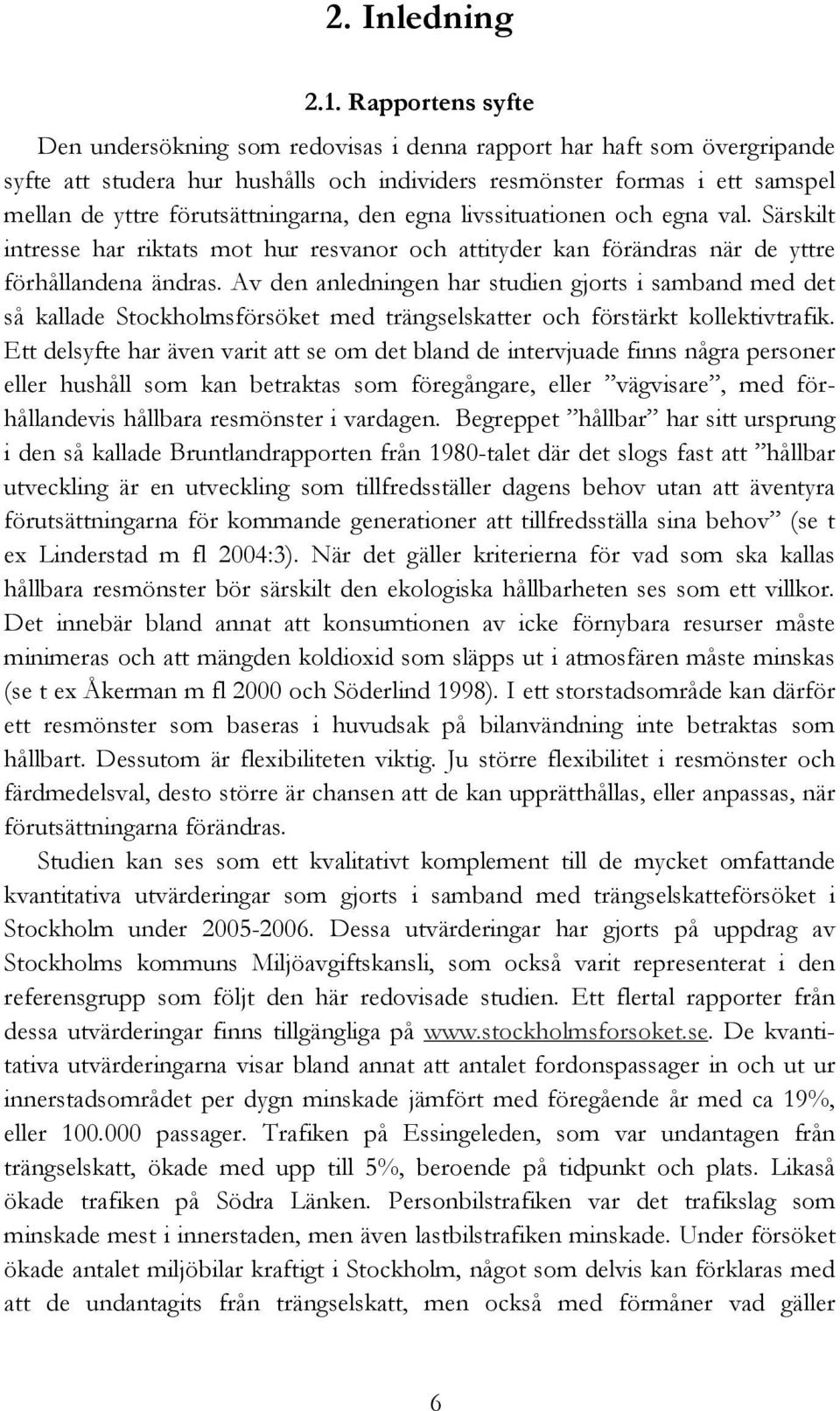 förutsättningarna, den egna livssituationen och egna val. Särskilt intresse har riktats mot hur resvanor och attityder kan förändras när de yttre förhållandena ändras.