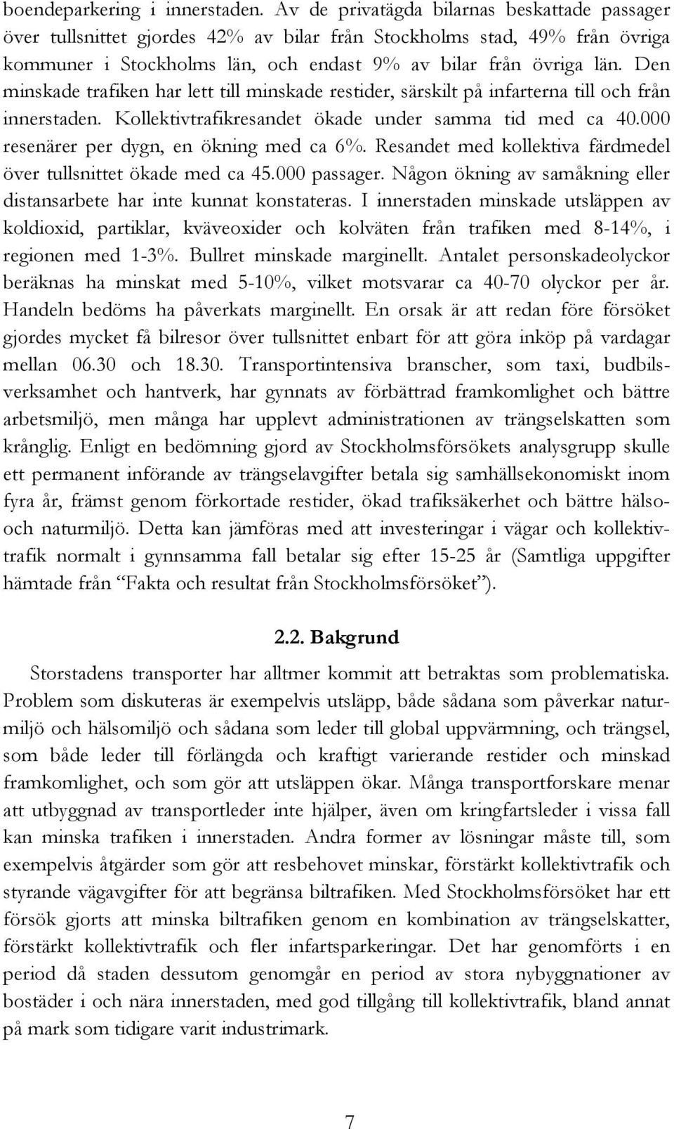 Den minskade trafiken har lett till minskade restider, särskilt på infarterna till och från innerstaden. Kollektivtrafikresandet ökade under samma tid med ca 40.