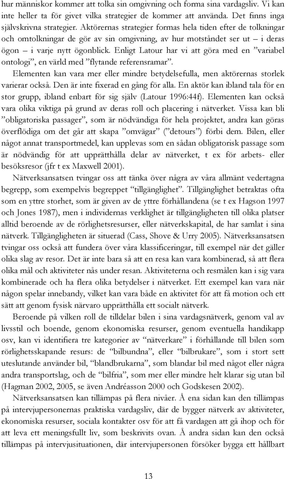 Enligt Latour har vi att göra med en variabel ontologi, en värld med flytande referensramar. Elementen kan vara mer eller mindre betydelsefulla, men aktörernas storlek varierar också.