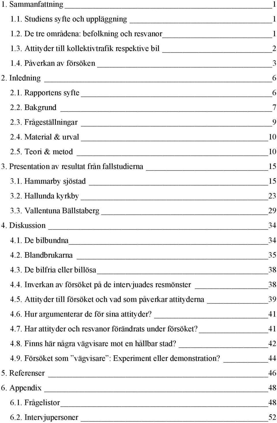 2. Hallunda kyrkby 23 3.3. Vallentuna Bällstaberg 29 4. Diskussion 34 4.1. De bilbundna 34 4.2. Blandbrukarna 35 4.3. De bilfria eller billösa 38 4.4. Inverkan av försöket på de intervjuades resmönster 38 4.