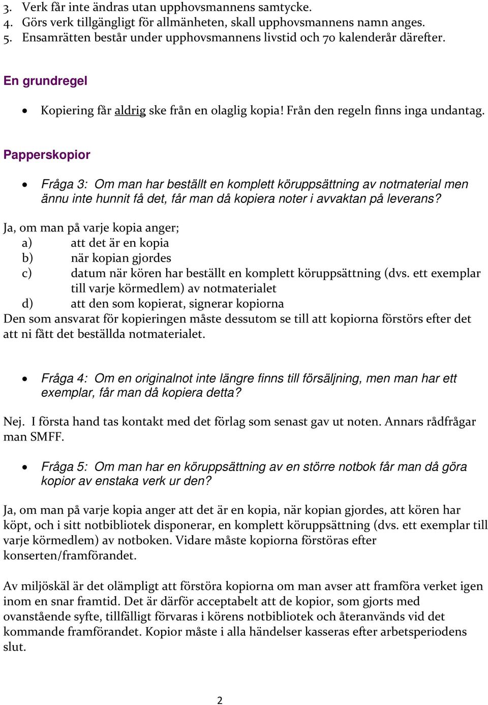 Papperskopior Fråga 3: Om man har beställt en komplett köruppsättning av notmaterial men ännu inte hunnit få det, får man då kopiera noter i avvaktan på leverans?