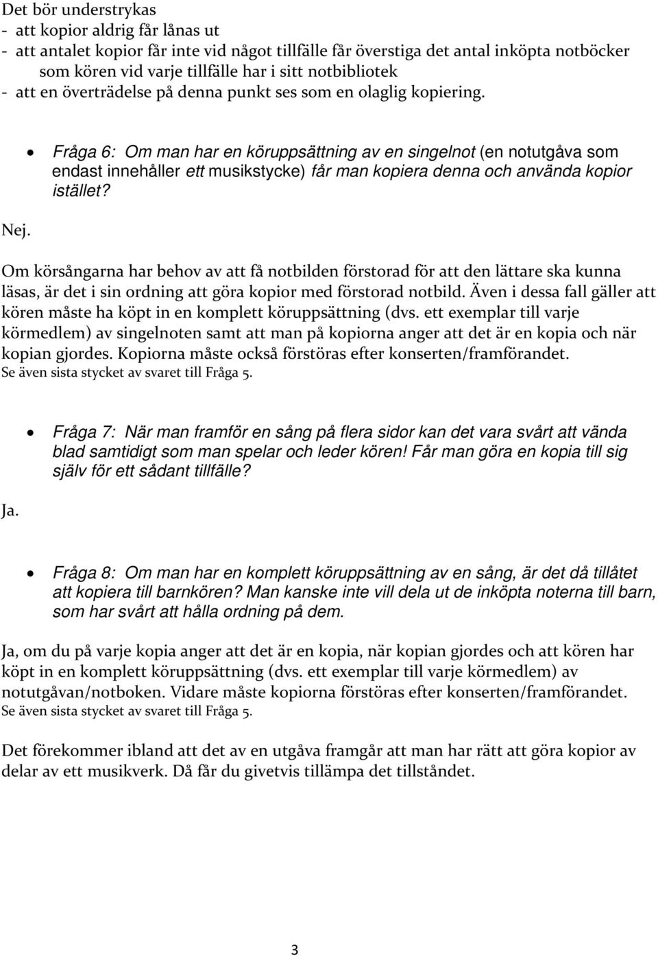 Fråga 6: Om man har en köruppsättning av en singelnot (en notutgåva som endast innehåller ett musikstycke) får man kopiera denna och använda kopior istället? Nej.