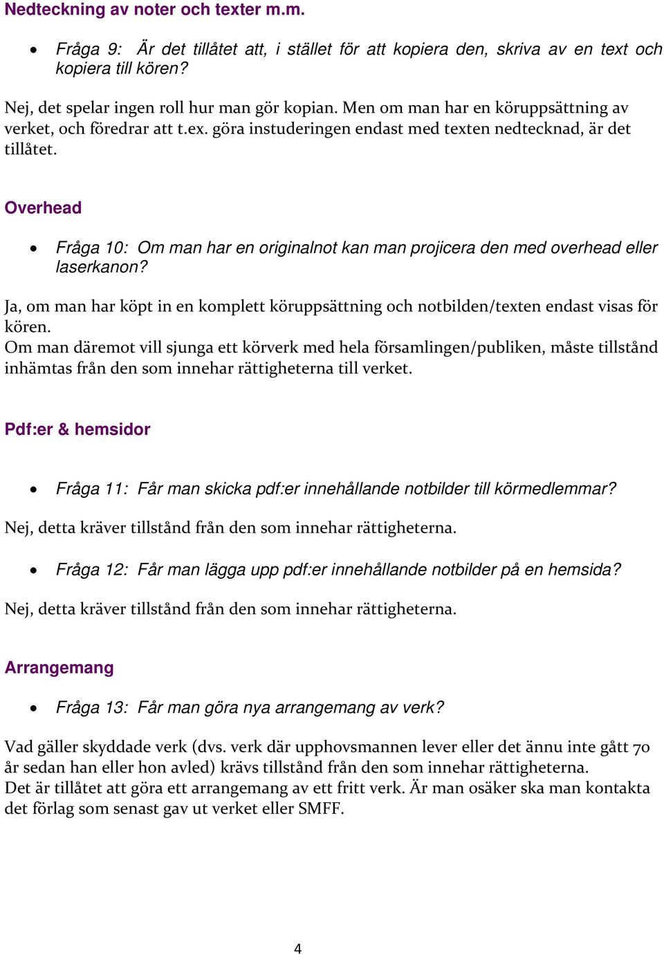 Overhead Fråga 10: Om man har en originalnot kan man projicera den med overhead eller laserkanon? Ja, om man har köpt in en komplett köruppsättning och notbilden/texten endast visas för kören.