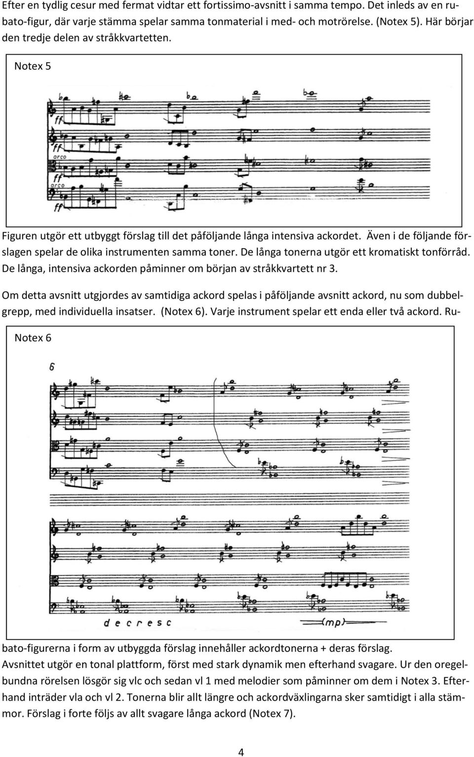 Även i de följande förslagen spelar de olika instrumenten samma toner. De långa tonerna utgör ett kromatiskt tonförråd. De långa, intensiva ackorden påminner om början av stråkkvartett nr 3.