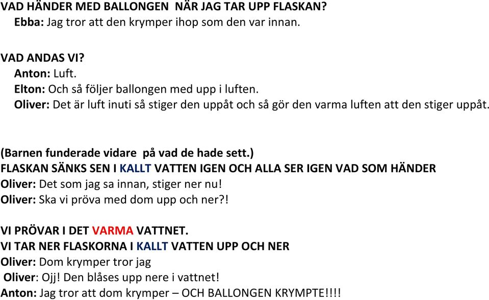 (Barnen funderade vidare på vad de hade sett.) FLASKAN SÄNKS SEN I KALLT VATTEN IGEN OCH ALLA SER IGEN VAD SOM HÄNDER Oliver: Det som jag sa innan, stiger ner nu!