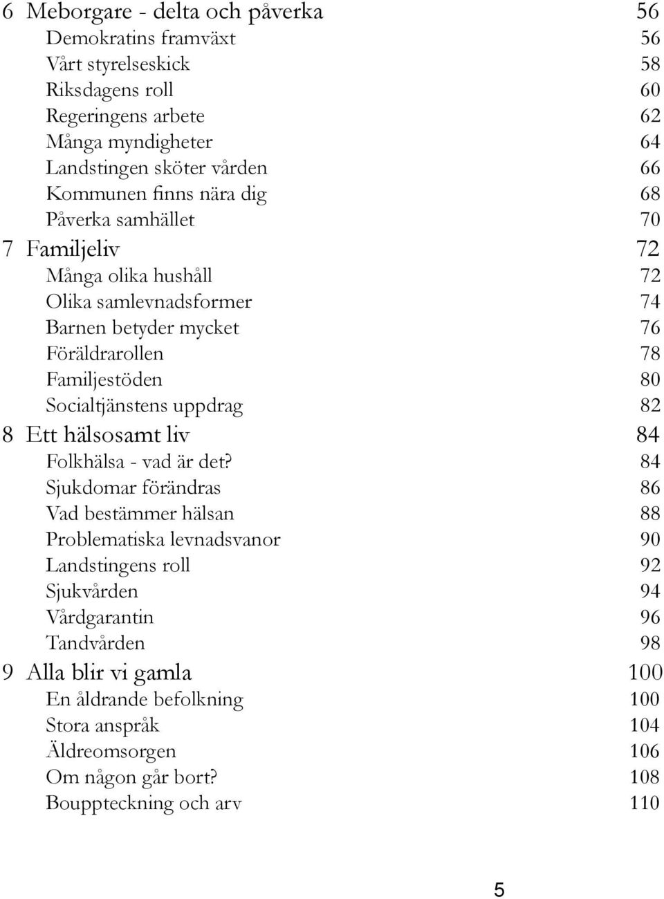 Socialtjänstens uppdrag 82 8 Ett hälsosamt liv 84 Folkhälsa - vad är det?