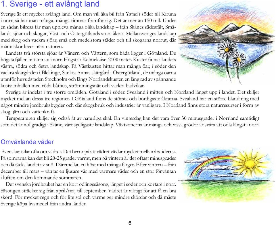 små och medelstora städer och till skogarna norrut, där människor lever nära naturen. Landets två största sjöar är Vänern och Vättern, som båda ligger i Götaland. De högsta fjällen hittar man i norr.