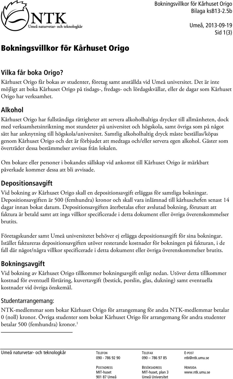 Det är inte möjligt boka Kårhuset Origo på tisdags-, fredags- och lördagskvällar, eller de dagar som Kårhuset Origo har verksamhet.