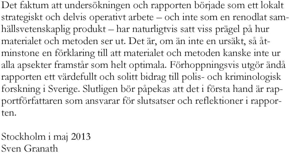 Det är, om än inte en ursäkt, så åtminstone en förklaring till att materialet och metoden kanske inte ur alla apsekter framstår som helt optimala.