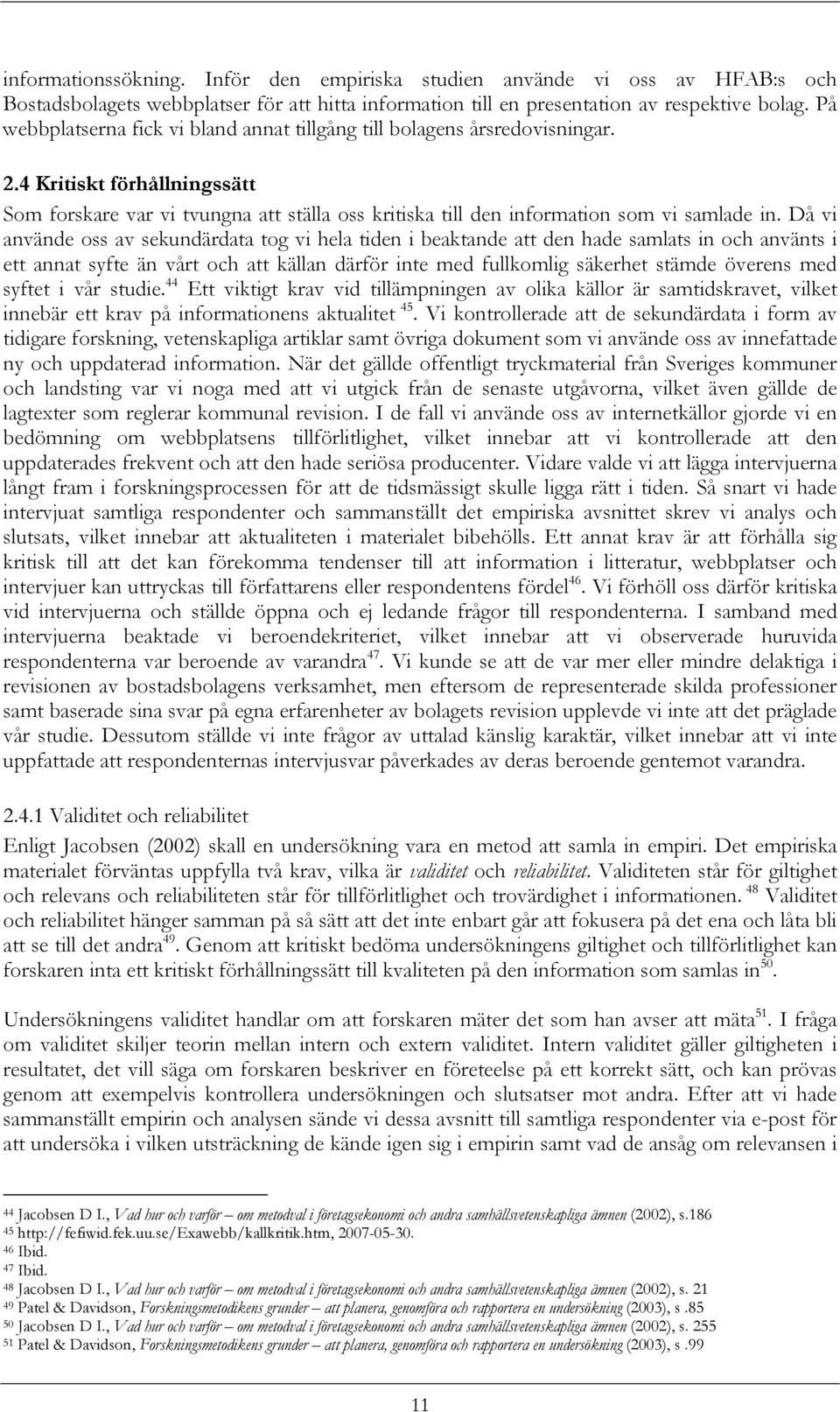 Då vi använde oss av sekundärdata tog vi hela tiden i beaktande att den hade samlats in och använts i ett annat syfte än vårt och att källan därför inte med fullkomlig säkerhet stämde överens med