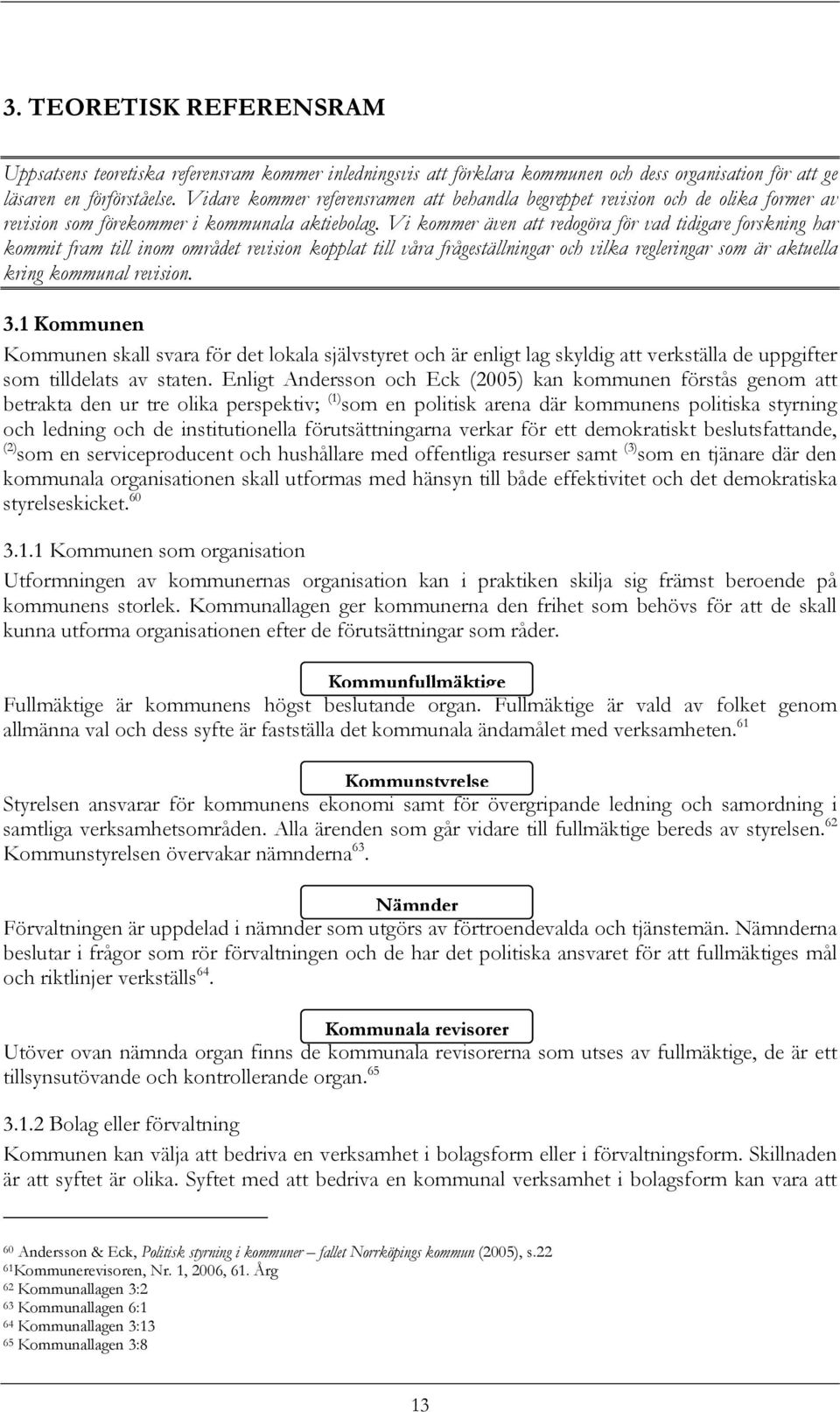 Vi kommer även att redogöra för vad tidigare forskning har kommit fram till inom området revision kopplat till våra frågeställningar och vilka regleringar som är aktuella kring kommunal revision. 3.