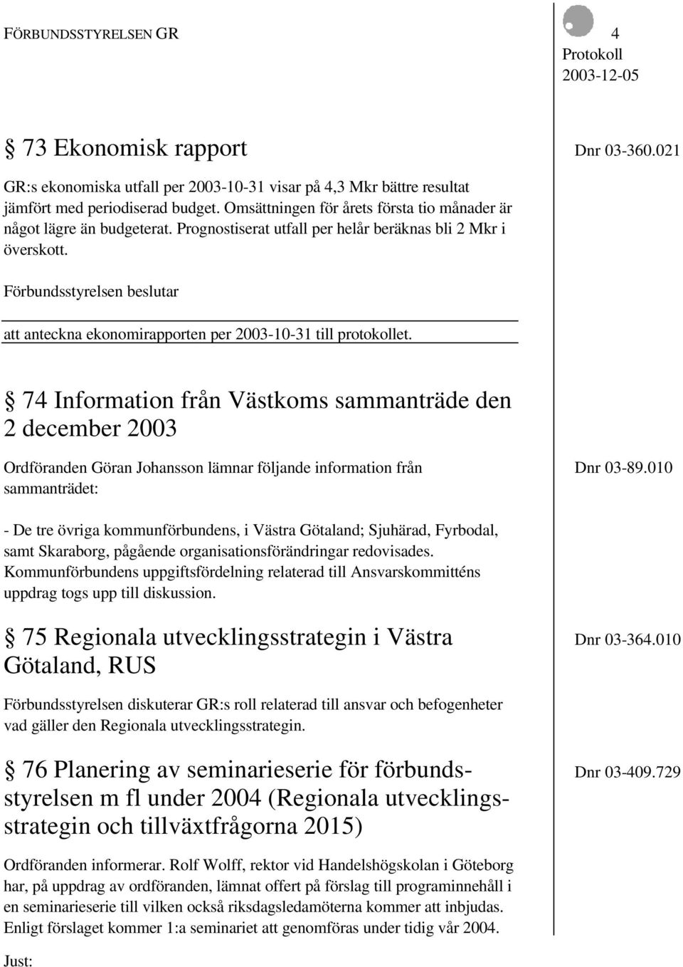 74 Information från Västkoms sammanträde den 2 december 2003 Ordföranden Göran Johansson lämnar följande information från Dnr 03-89.