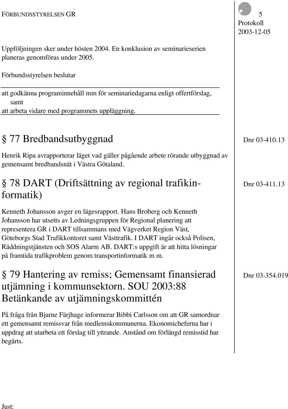 13 Henrik Ripa avrapporterar läget vad gäller pågående arbete rörande utbyggnad av gemensamt bredbandsnät i Västra Götaland. 78 DART (Driftsättning av regional trafikin- Dnr 03-411.