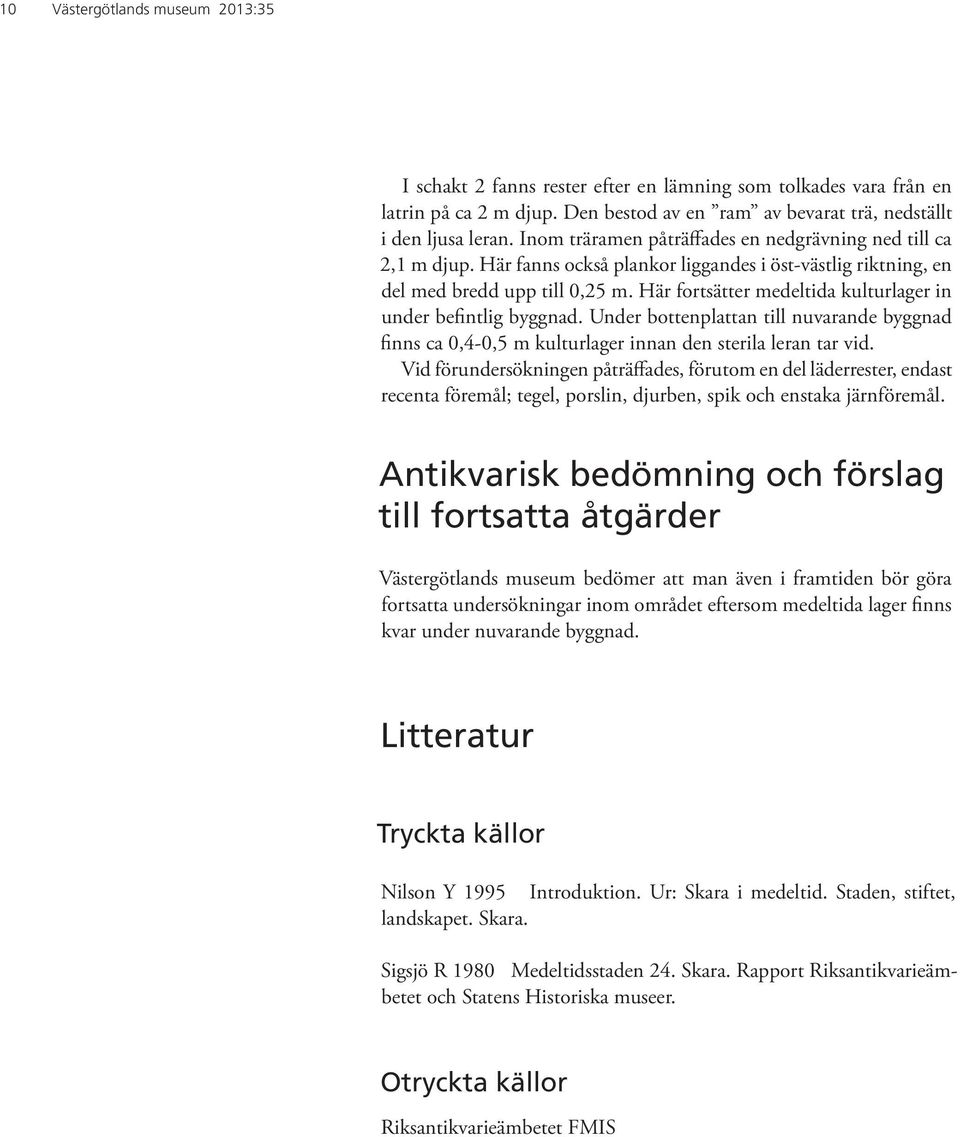 Här fortsätter medeltida kulturlager in under befintlig byggnad. Under bottenplattan till nuvarande byggnad finns ca 0,4-0,5 m kulturlager innan den sterila leran tar vid.