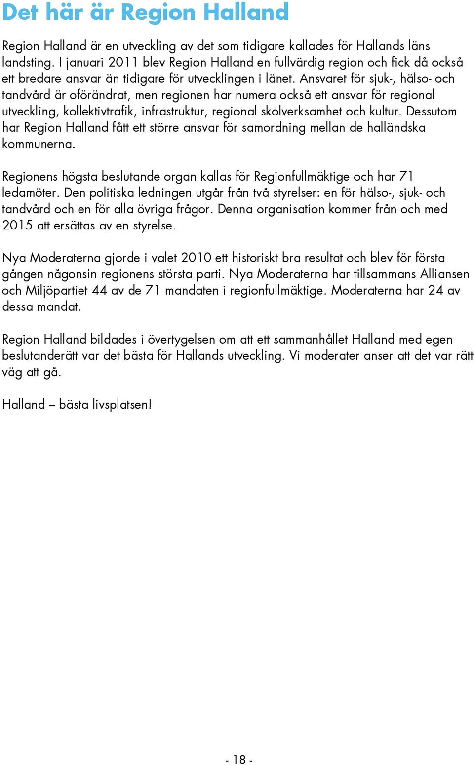 Ansvaret för sjuk-, hälso- och tandvård är oförändrat, men regionen har numera också ett ansvar för regional utveckling, kollektivtrafik, infrastruktur, regional skolverksamhet och kultur.