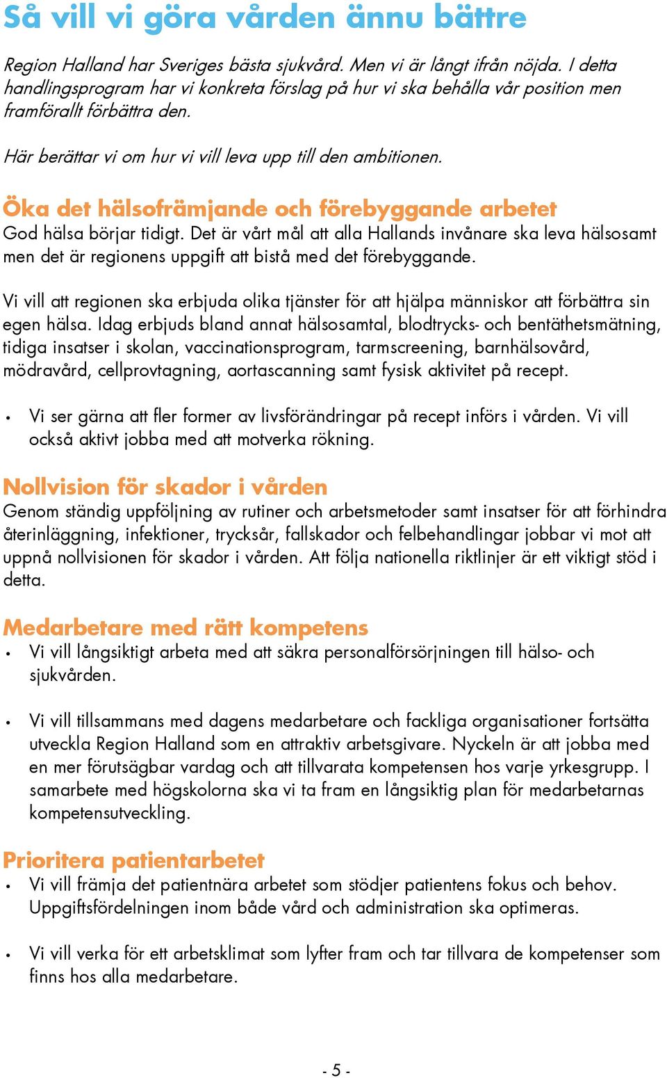 Öka det hälsofrämjande och förebyggande arbetet God hälsa börjar tidigt. Det är vårt mål att alla Hallands invånare ska leva hälsosamt men det är regionens uppgift att bistå med det förebyggande.