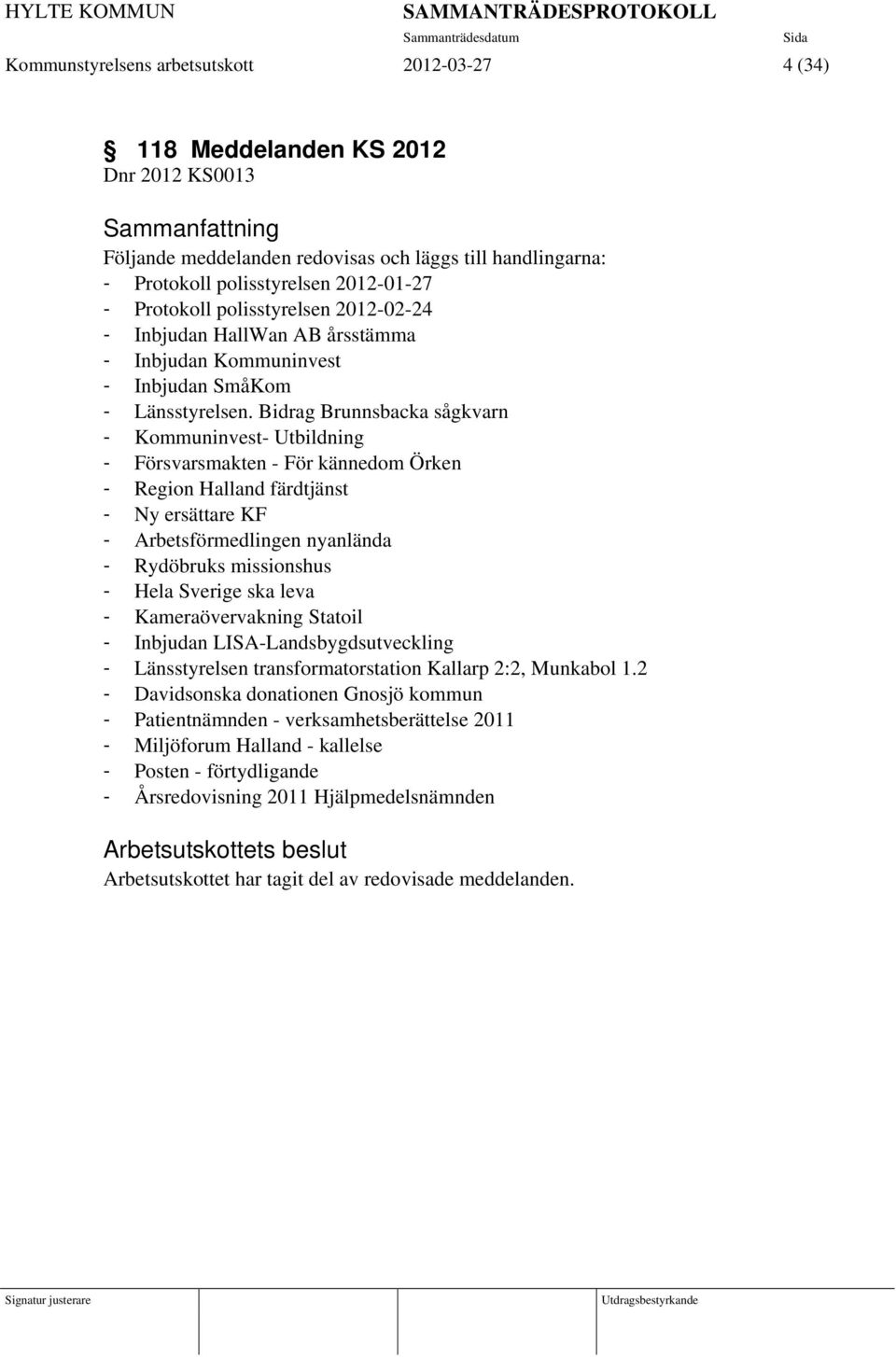 Bidrag Brunnsbacka sågkvarn - Kommuninvest- Utbildning - Försvarsmakten - För kännedom Örken - Region Halland färdtjänst - Ny ersättare KF - Arbetsförmedlingen nyanlända - Rydöbruks missionshus -