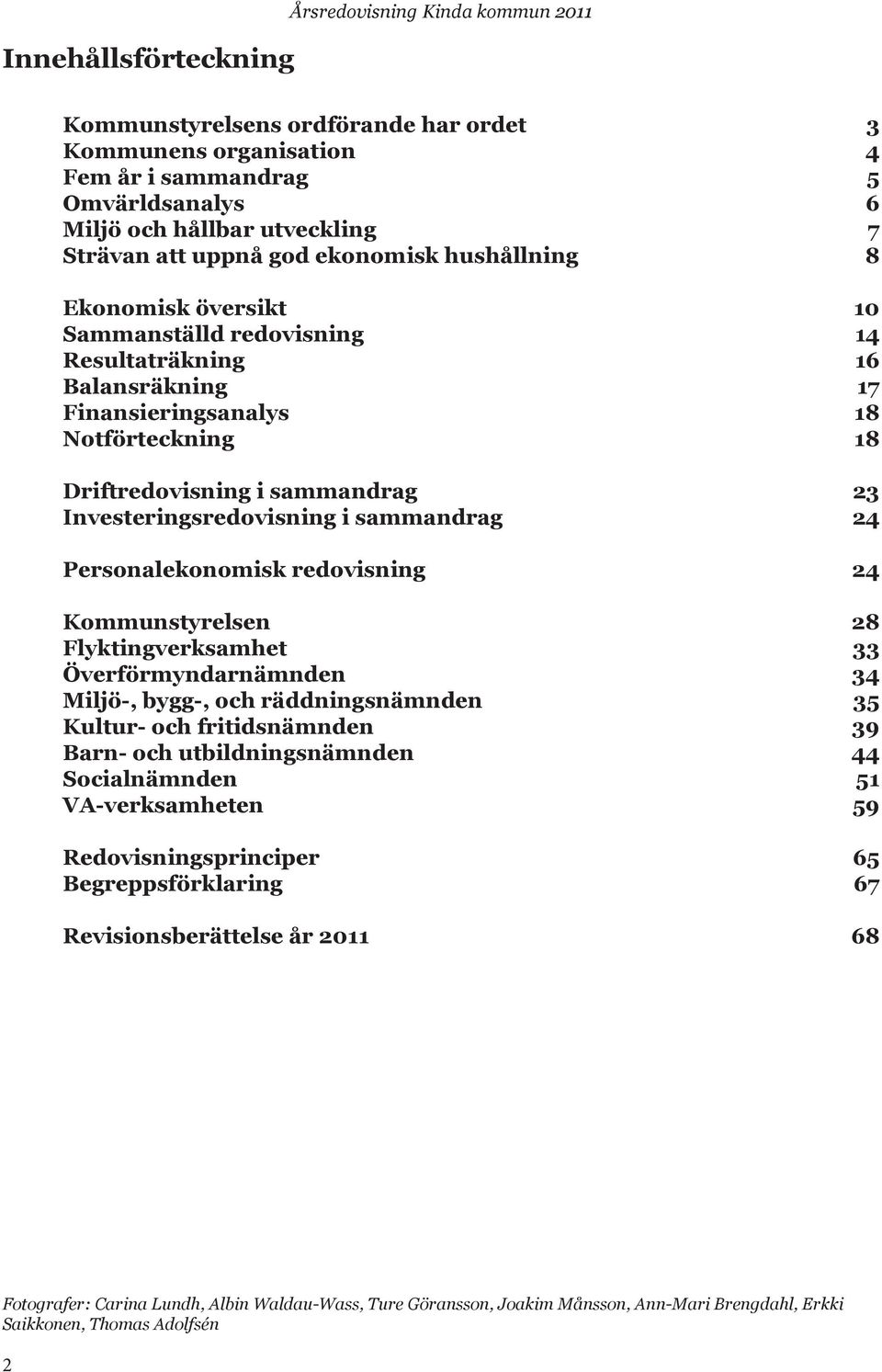 Investeringsredovisning i sammandrag 24 Personalekonomisk redovisning 24 Kommunstyrelsen 28 Flyktingverksamhet 33 Överförmyndarnämnden 34 Miljö-, bygg-, och räddningsnämnden 35 Kultur- och