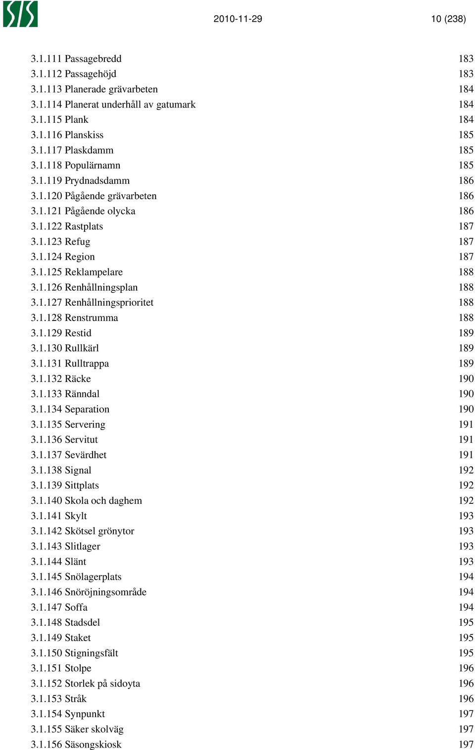 1.127 Renhållningsprioritet 188 3.1.128 Renstrumma 188 3.1.129 Restid 189 3.1.130 Rullkärl 189 3.1.131 Rulltrappa 189 3.1.132 Räcke 190 3.1.133 Ränndal 190 3.1.134 Separation 190 3.1.135 Servering 191 3.