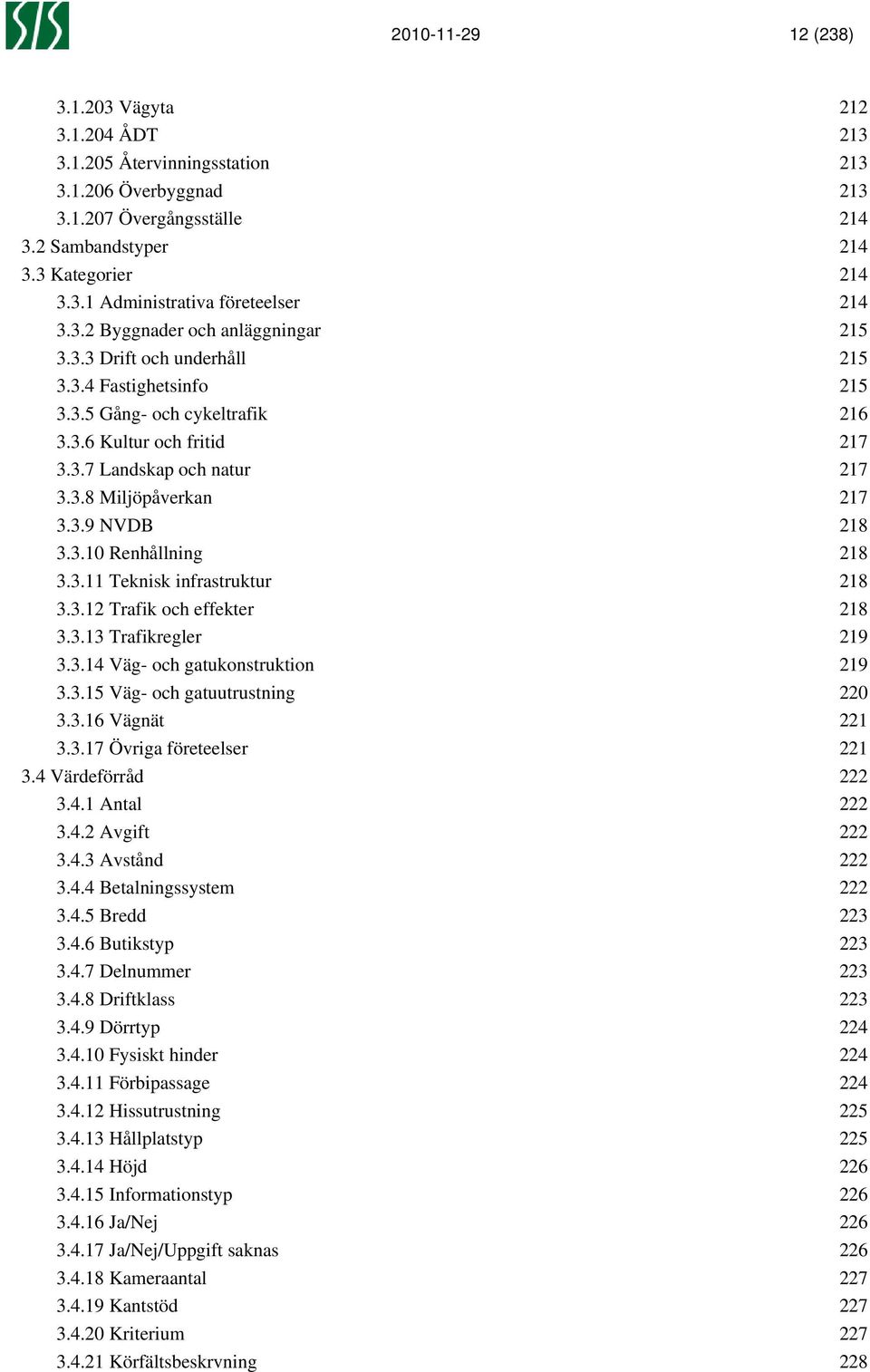 3.9 NVDB 218 3.3.10 Renhållning 218 3.3.11 Teknisk infrastruktur 218 3.3.12 Trafik och effekter 218 3.3.13 Trafikregler 219 3.3.14 Väg- och gatukonstruktion 219 3.3.15 Väg- och gatuutrustning 220 3.3.16 Vägnät 221 3.