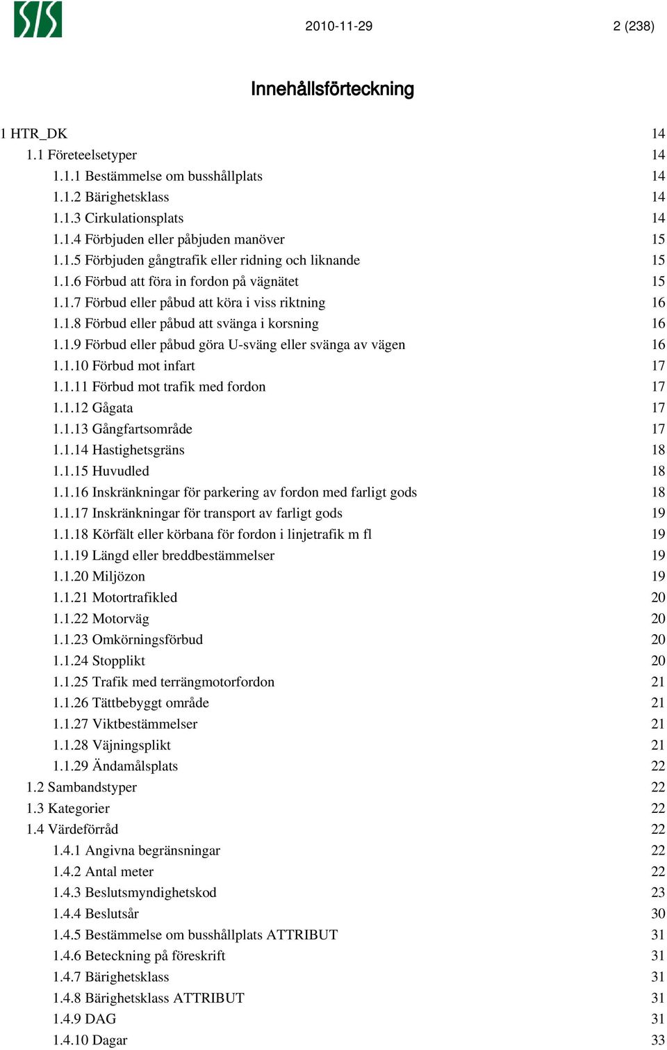 1.10 Förbud mot infart 17 1.1.11 Förbud mot trafik med fordon 17 1.1.12 Gågata 17 1.1.13 Gångfartsområde 17 1.1.14 Hastighetsgräns 18 1.1.15 Huvudled 18 1.1.16 Inskränkningar för parkering av fordon med farligt gods 18 1.