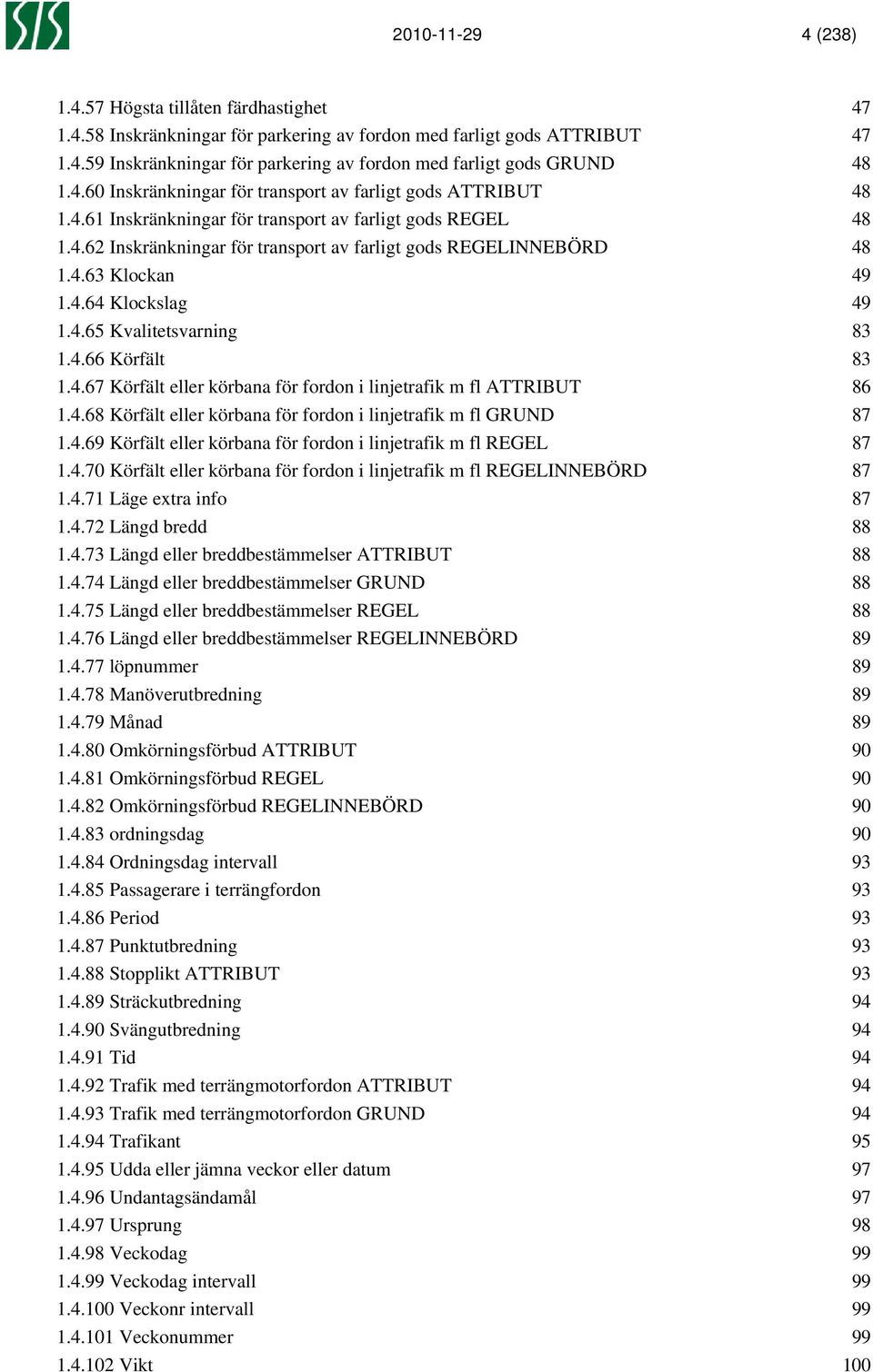 4.67 Körfält eller körbana för fordon i linjetrafik m fl ATTRIBUT 86 1.4.68 Körfält eller körbana för fordon i linjetrafik m fl GRUND 87 1.4.69 Körfält eller körbana för fordon i linjetrafik m fl REGEL 87 1.