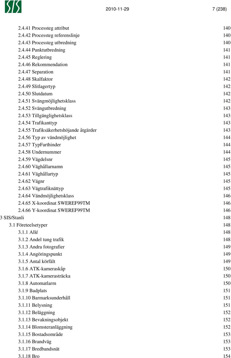 4.56 Typ av vändmöjlighet 144 2.4.57 TypFarthinder 144 2.4.58 Undernummer 144 2.4.59 Vägdelsnr 145 2.4.60 Väghållarnamn 145 2.4.61 Väghållartyp 145 2.4.62 Vägnr 145 2.4.63 Vägtrafiknättyp 145 2.4.64 Vändmöjlighetsklass 146 2.