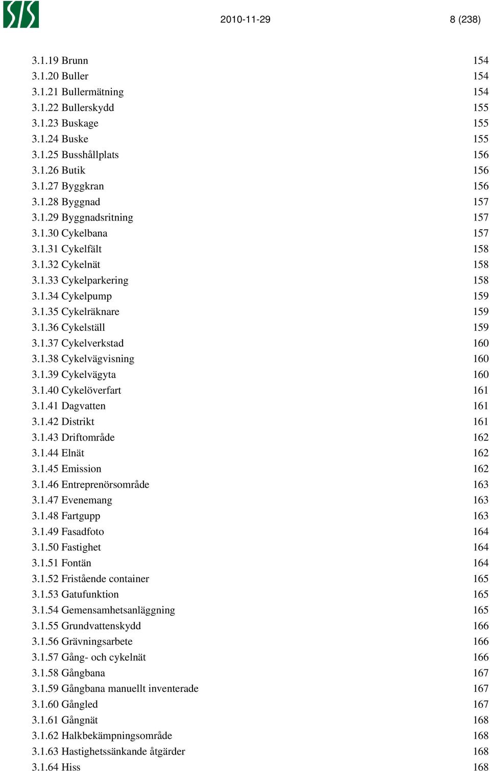 1.38 Cykelvägvisning 160 3.1.39 Cykelvägyta 160 3.1.40 Cykelöverfart 161 3.1.41 Dagvatten 161 3.1.42 Distrikt 161 3.1.43 Driftområde 162 3.1.44 Elnät 162 3.1.45 Emission 162 3.1.46 Entreprenörsområde 163 3.