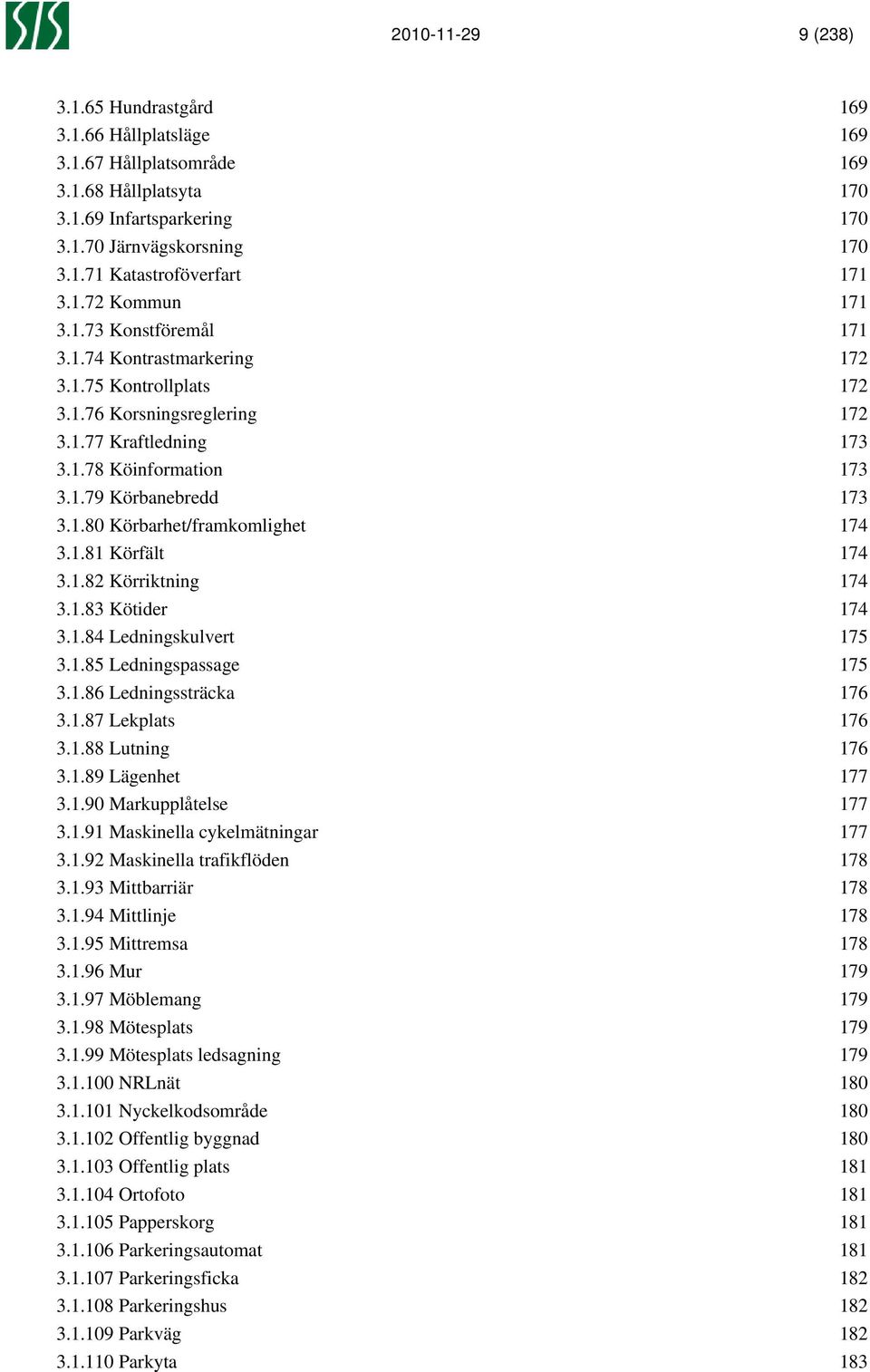 1.81 Körfält 174 3.1.82 Körriktning 174 3.1.83 Kötider 174 3.1.84 Ledningskulvert 175 3.1.85 Ledningspassage 175 3.1.86 Ledningssträcka 176 3.1.87 Lekplats 176 3.1.88 Lutning 176 3.1.89 Lägenhet 177 3.