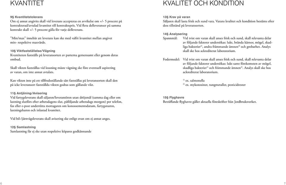 10 Viktfastställelse/Vägning Kvantiteten fastställs på leveransorten av parterna gemensamt eller genom deras ombud.