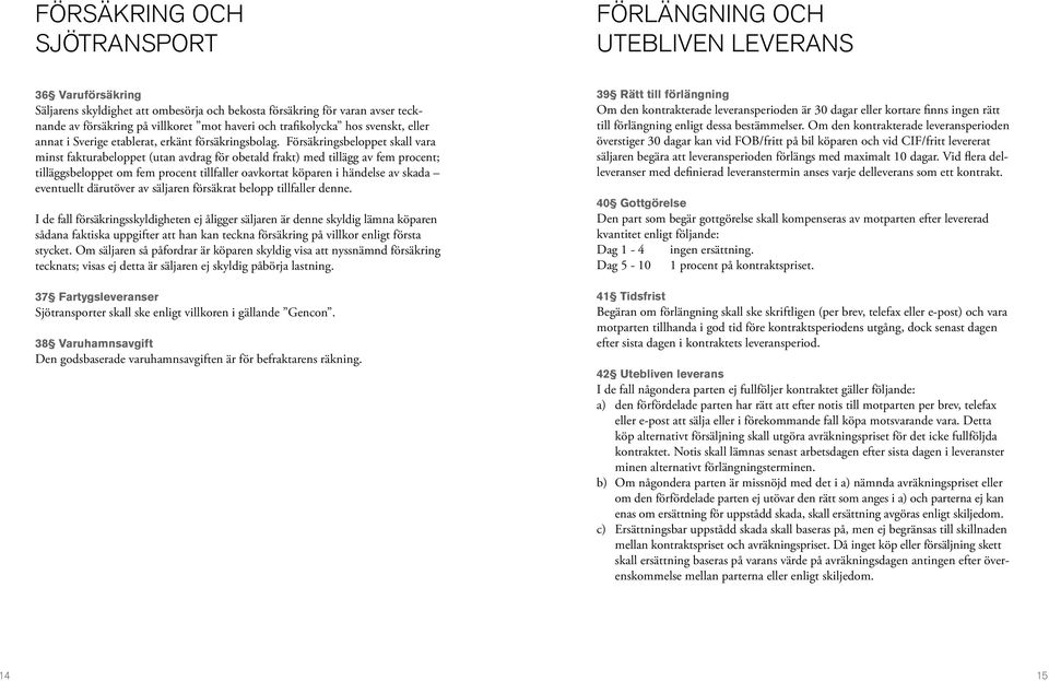 Försäkringsbeloppet skall vara minst fakturabeloppet (utan avdrag för obetald frakt) med tillägg av fem procent; tilläggsbeloppet om fem procent tillfaller oavkortat köparen i händelse av skada