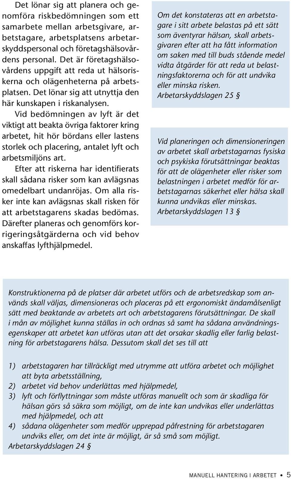 Vid bedömningen av lyft är det viktigt att beakta övriga faktorer kring arbetet, hit hör bördans eller lastens storlek och placering, antalet lyft och arbetsmiljöns art.