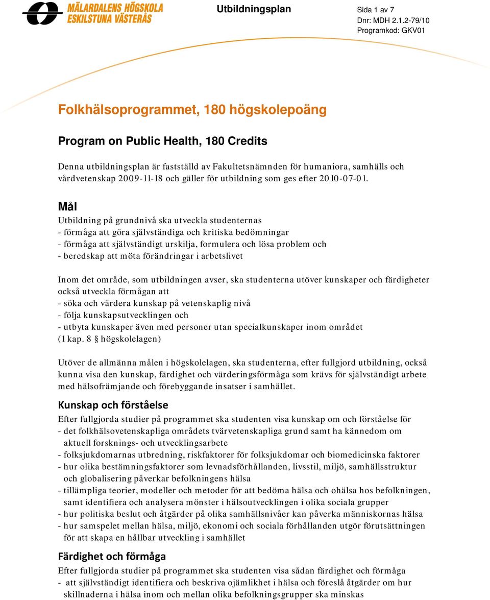 Mål Utbildning på grundnivå ska utveckla studenternas - förmåga att göra självständiga och kritiska bedömningar - förmåga att självständigt urskilja, formulera och lösa problem och - beredskap att