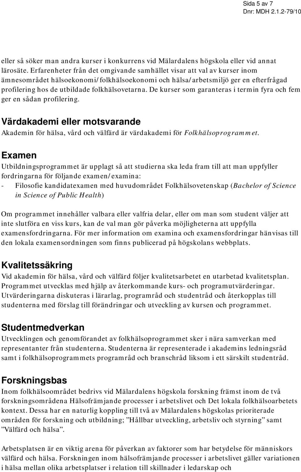 folkhälsovetarna. De kurser som garanteras i termin fyra och fem ger en sådan profilering. Värdakademi eller motsvarande Akademin för hälsa, vård och välfärd är värdakademi för Folkhälsoprogrammet.