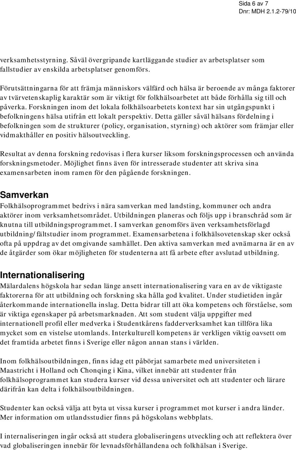 Forskningen inom det lokala folkhälsoarbetets kontext har sin utgångspunkt i befolkningens hälsa utifrån ett lokalt perspektiv.