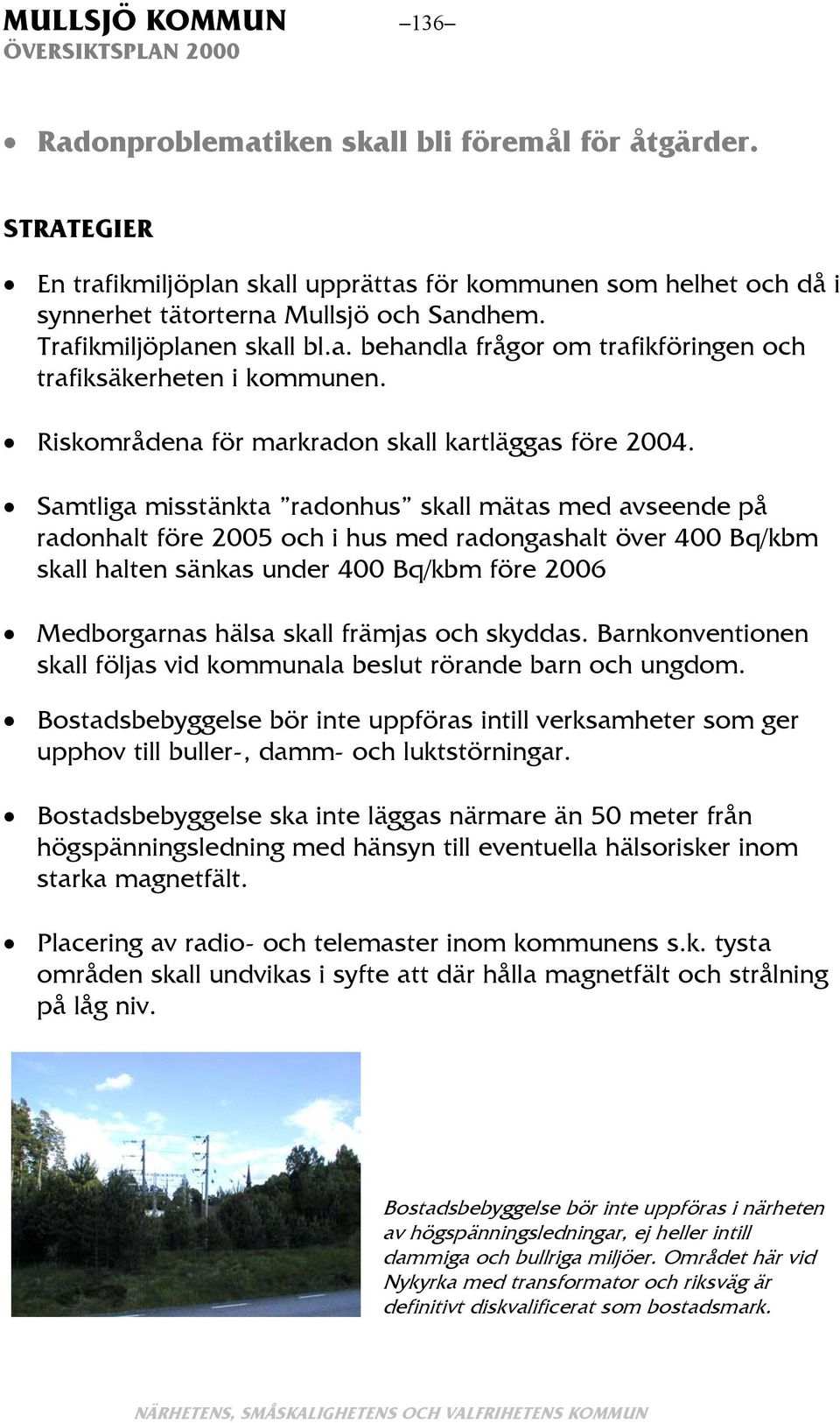 Samtliga misstänkta radonhus skall mätas med avseende på radonhalt före 2005 och i hus med radongashalt över 400 Bq/kbm skall halten sänkas under 400 Bq/kbm före 2006 Medborgarnas hälsa skall främjas