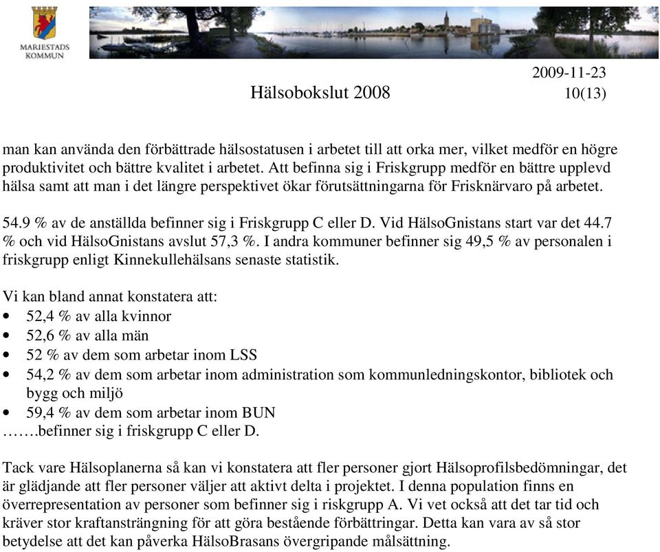 9 % av de anställda befinner sig i Friskgrupp C eller D. Vid HälsoGnistans start var det 44.7 % och vid HälsoGnistans avslut 57,3 %.