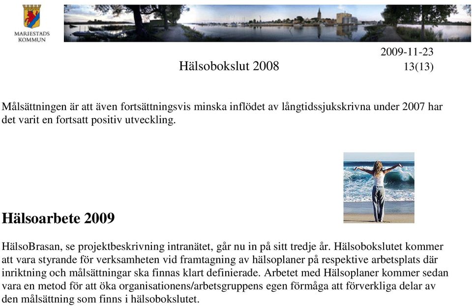 Hälsobokslutet kommer att vara styrande för verksamheten vid framtagning av hälsoplaner på respektive arbetsplats där inriktning och målsättningar ska