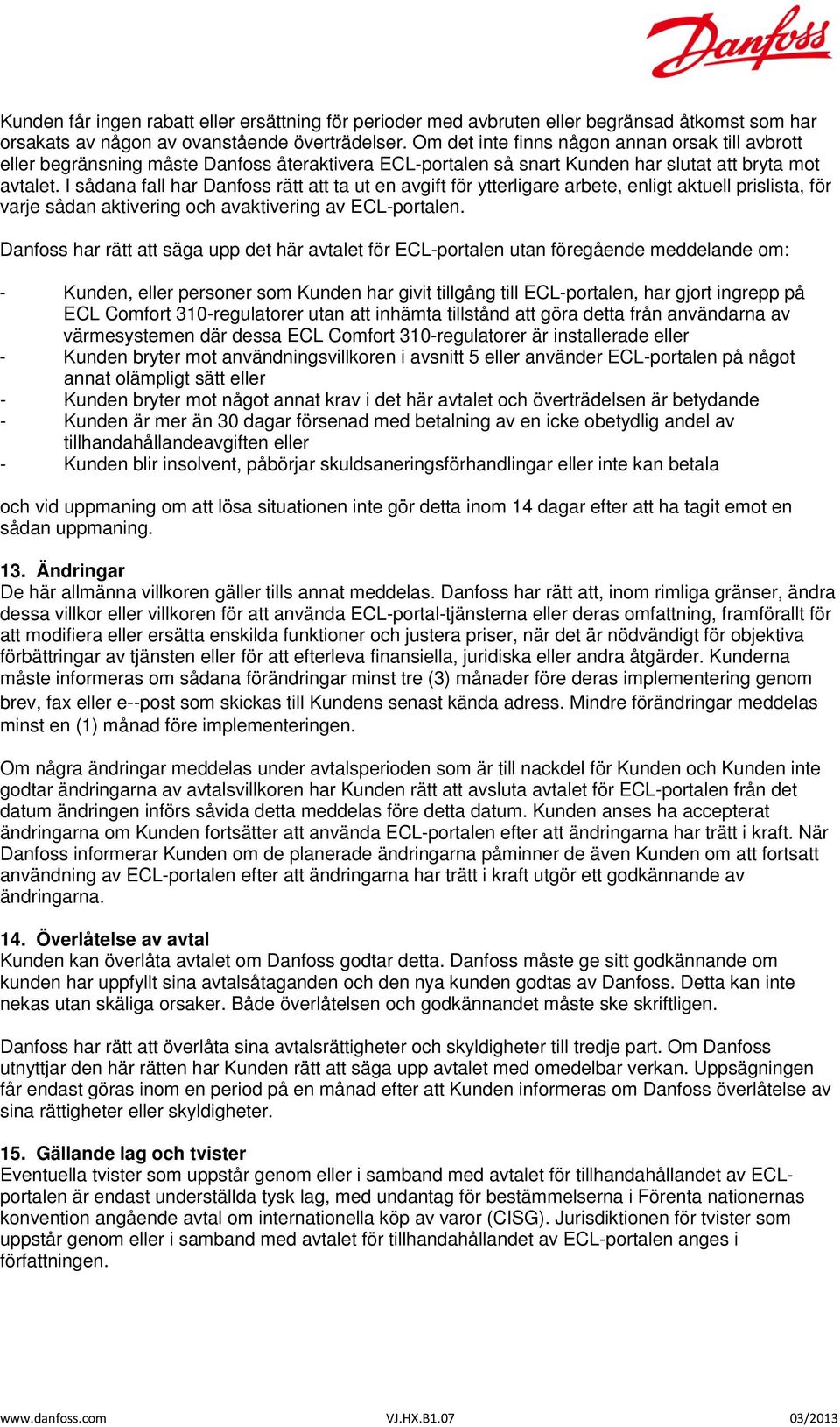 I sådana fall har Danfoss rätt att ta ut en avgift för ytterligare arbete, enligt aktuell prislista, för varje sådan aktivering och avaktivering av ECL-portalen.