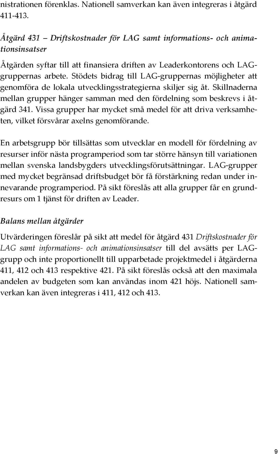 Stödets bidrag till LAG-gruppernas möjligheter att genomföra de lokala utvecklingsstrategierna skiljer sig åt. Skillnaderna mellan grupper hänger samman med den fördelning som beskrevs i åtgärd 341.