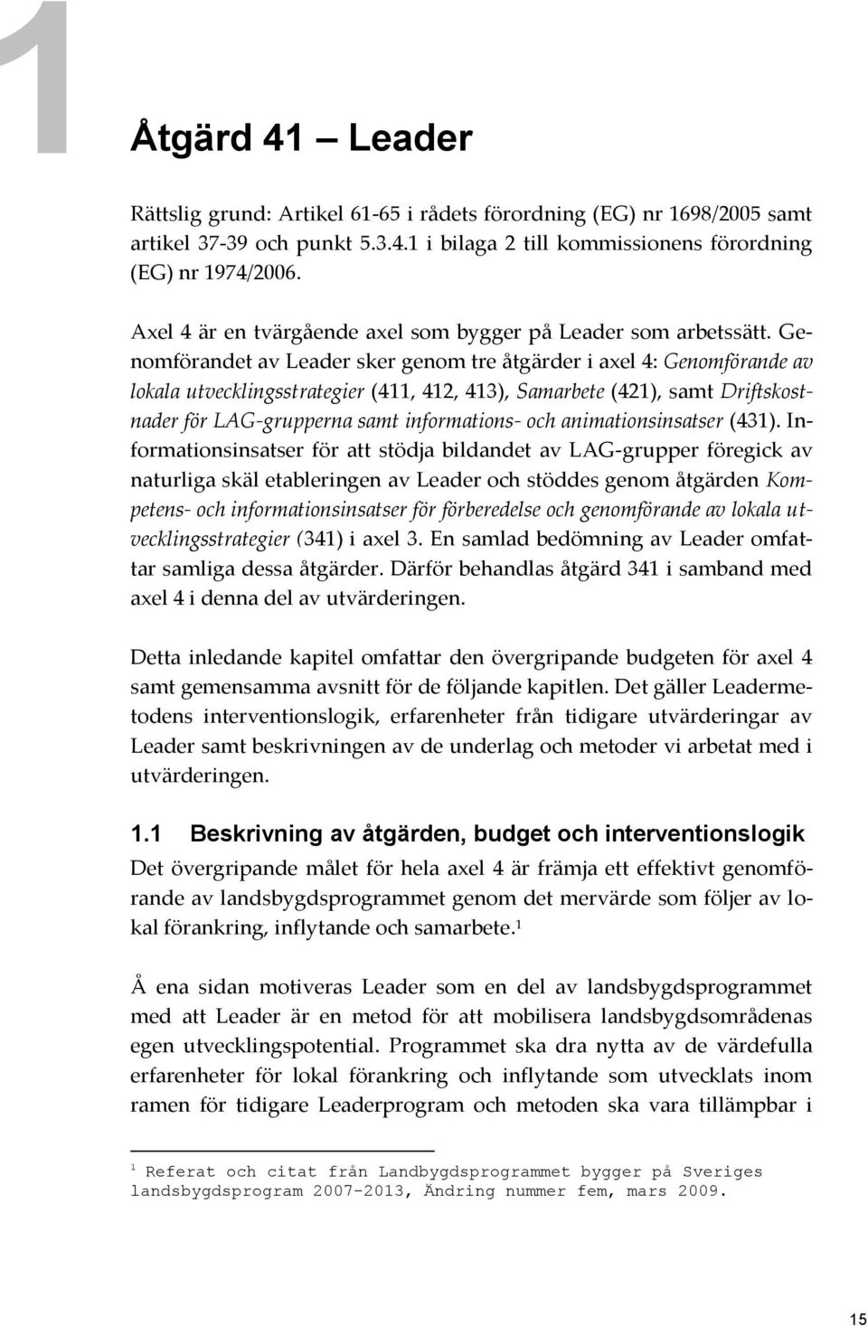 Genomförandet av Leader sker genom tre åtgärder i axel 4: Genomförande av lokala utvecklingsstrategier (411, 412, 413), Samarbete (421), samt Driftskostnader för LAG-grupperna samt informations- och